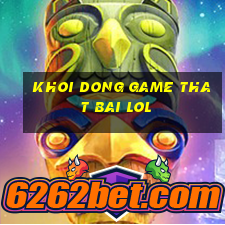 khoi dong game that bai lol