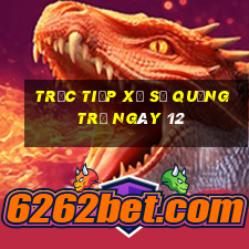 Trực tiếp Xổ Số quảng trị ngày 12