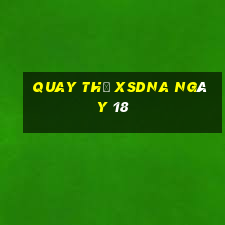 Quay thử XSDNA ngày 18