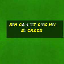 Bắn cá 1 đặt cược nội bộ Crack