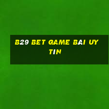 B29 Bet Game Bài Uy Tín