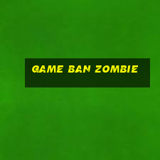 game ban zombie