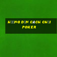 hướng dẫn cách chơi poker