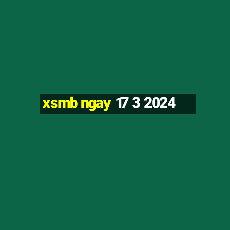 xsmb ngay 17 3 2024