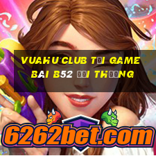 Vuahu Club Tại Game Bài B52 Đổi Thưởng