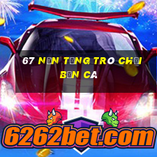 67 nền tảng trò chơi bắn cá