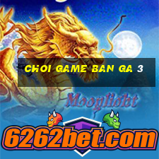 choi game ban ga 3