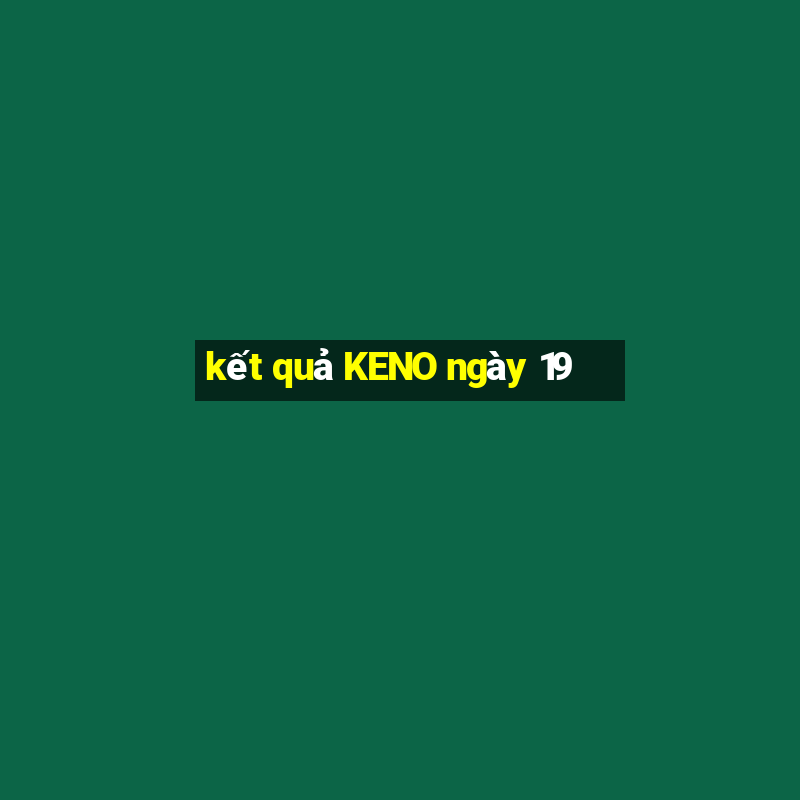 kết quả KENO ngày 19