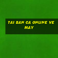 tai ban ca online ve may