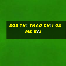 bob thể thao Chơi game bài