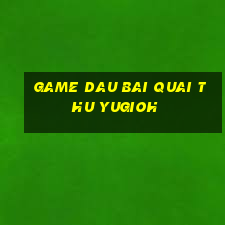 game dau bai quai thu yugioh