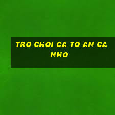 tro choi ca to an ca nho