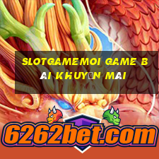 Slotgamemoi Game Bài Khuyến Mãi