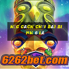 học cách chơi bài binh 6 lá