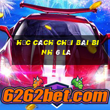 học cách chơi bài binh 6 lá