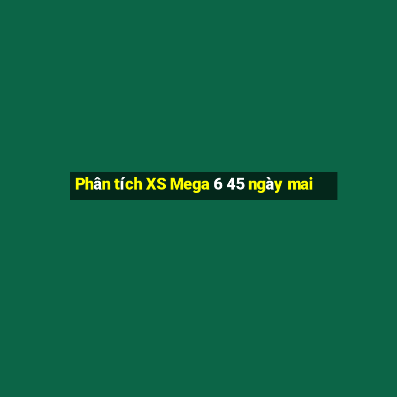 Phân tích XS Mega 6 45 ngày mai