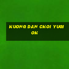 huong dan choi yugioh