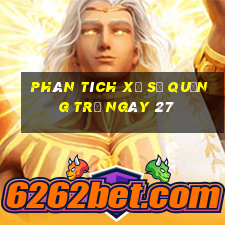 Phân tích Xổ Số quảng trị ngày 27