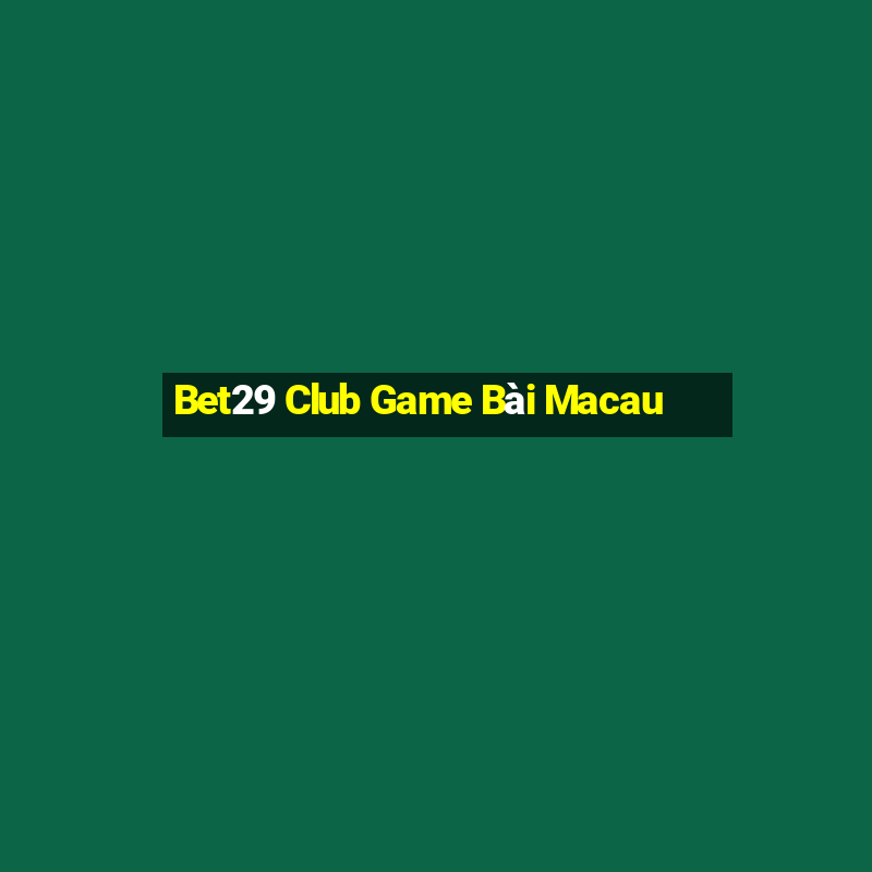 Bet29 Club Game Bài Macau