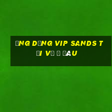 Ứng dụng vip Sands tải về ở đâu