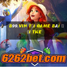 B99.Vin Tại Game Bài Đổi The