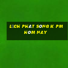 lịch phát sóng k pm hôm nay