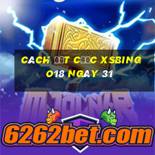 Cách đặt cược XSBINGO18 ngày 31