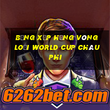 bảng xếp hạng vòng loại world cup châu phi