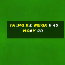 Thống kê MEGA 6 45 ngày 20