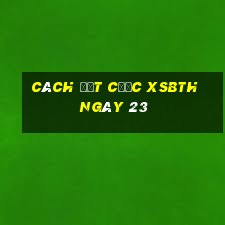 Cách đặt cược XSBTH ngày 23