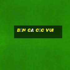 bắn cá cực vui