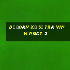 Dự Đoán Xổ Số Trà Vinh ngày 3