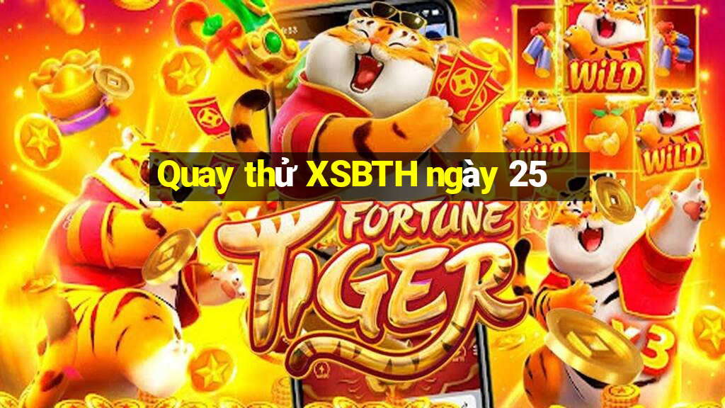 Quay thử XSBTH ngày 25