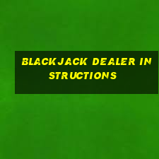 blackjack dealer instructions