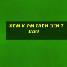 xem k pm trên điện thoại