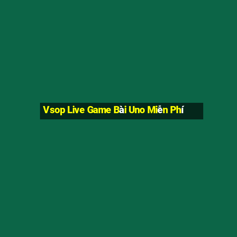 Vsop Live Game Bài Uno Miễn Phí