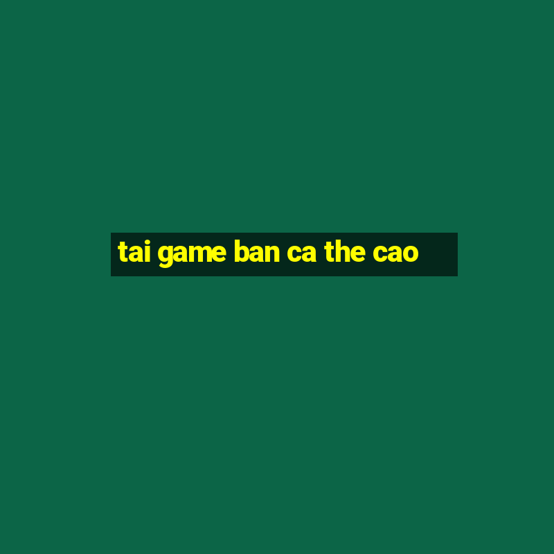 tai game ban ca the cao