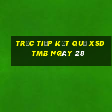 Trực tiếp kết quả XSDTMB ngày 28