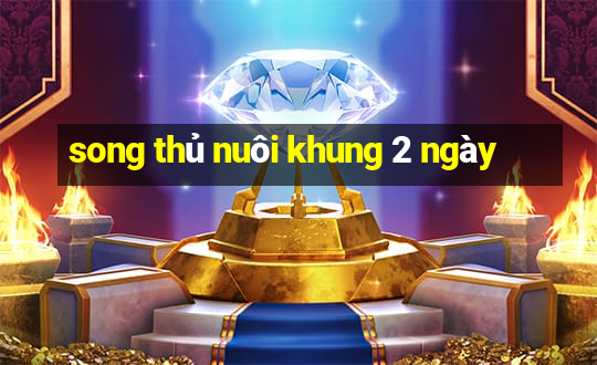 song thủ nuôi khung 2 ngày