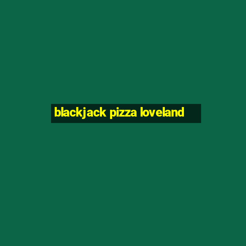 blackjack pizza loveland