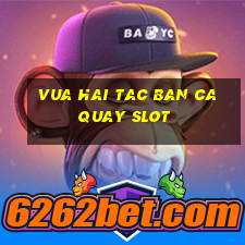 vua hai tac ban ca quay slot