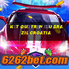 kết quả trận đấu brazil croatia