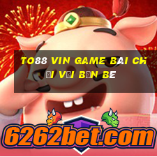 To88 Vin Game Bài Chơi Với Bạn Bè