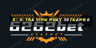 xổ số trà vinh ngày 30 tháng 6