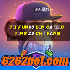 Tải Fun88 bắn cá được tặng 28 chỉ vàng