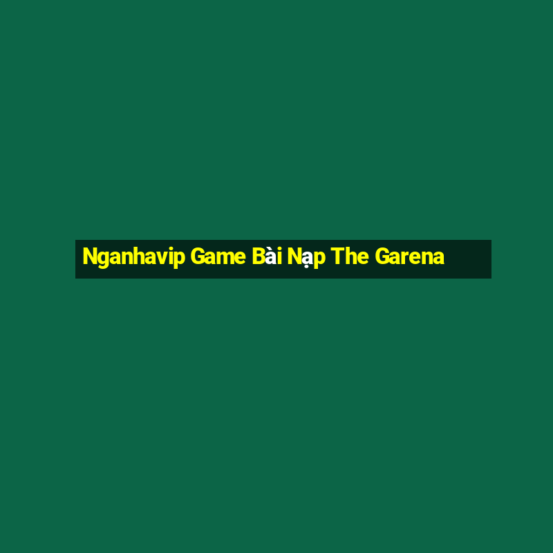 Nganhavip Game Bài Nạp The Garena