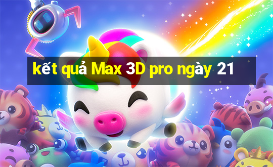 kết quả Max 3D pro ngày 21