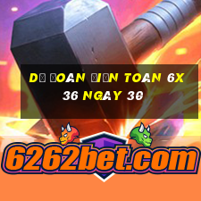 Dự Đoán Điện Toán 6x36 ngày 30