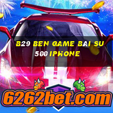 B29 Ben Game Bài Su500 Iphone