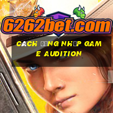 cách đăng nhập game audition